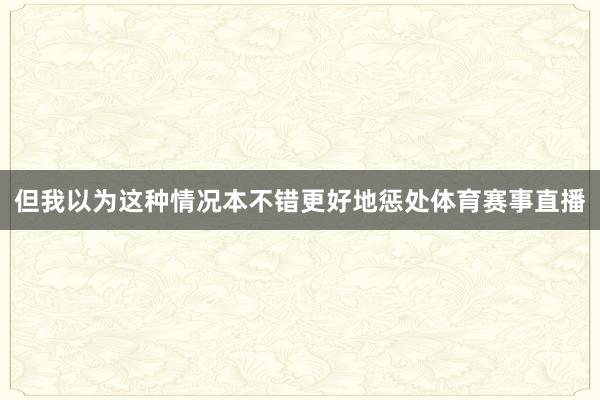 但我以为这种情况本不错更好地惩处体育赛事直播
