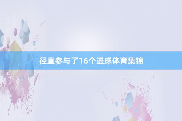 径直参与了16个进球体育集锦